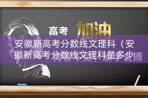 安徽新高考分数线文理科（安徽新高考分数线文理科是多少）