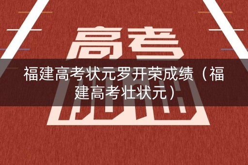 福建高考状元罗开荣成绩（福建高考壮状元）