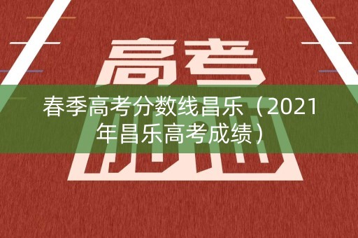 春季高考分数线昌乐（2021年昌乐高考成绩）
