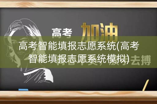 高考智能填报志愿系统(高考智能填报志愿系统模拟)