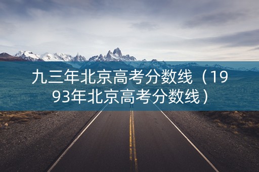 九三年北京高考分数线（1993年北京高考分数线）