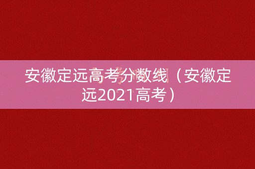 安徽定远高考分数线（安徽定远2021高考）