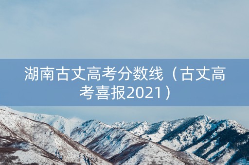 湖南古丈高考分数线（古丈高考喜报2021）