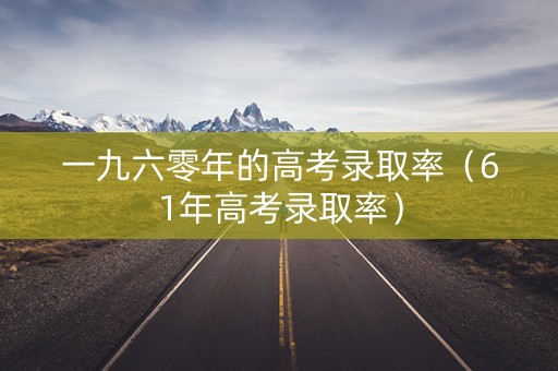 一九六零年的高考录取率（61年高考录取率）