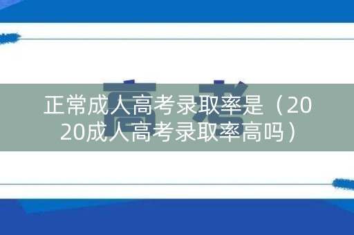 正常成人高考录取率是（2020成人高考录取率高吗）