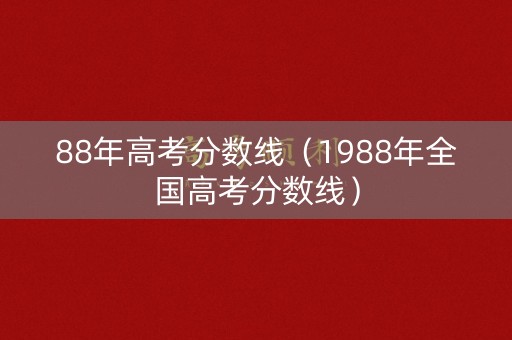 88年高考分数线（1988年全国高考分数线）