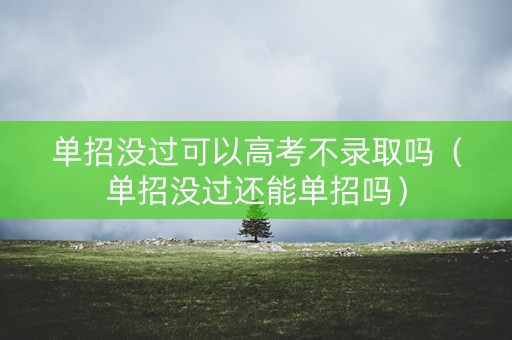 单招没过可以高考不录取吗（单招没过还能单招吗）