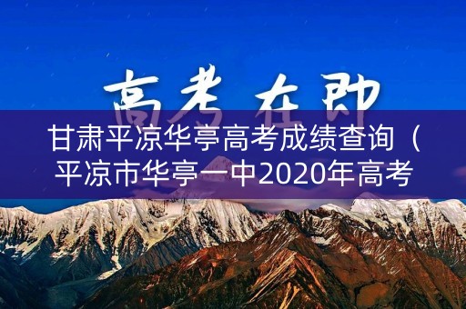 甘肃平凉华亭高考成绩查询（平凉市华亭一中2020年高考快讯）