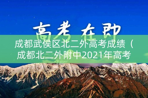 成都武侯区北二外高考成绩（成都北二外附中2021年高考）
