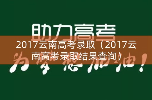 2017云南高考录取（2017云南高考录取结果查询）