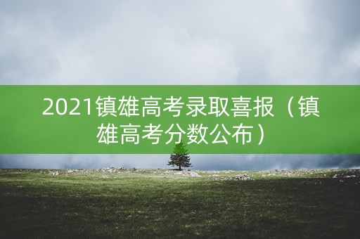 2021镇雄高考录取喜报（镇雄高考分数公布）