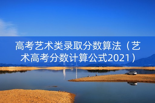 高考艺术类录取分数算法（艺术高考分数计算公式2021）