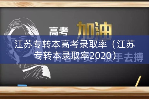 江苏专转本高考录取率（江苏专转本录取率2020）