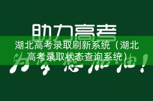 湖北高考录取刷新系统（湖北高考录取状态查询系统）