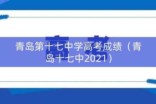 青岛第十七中学高考成绩（青岛十七中2021）