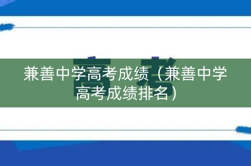 兼善中学高考成绩（兼善中学高考成绩排名）