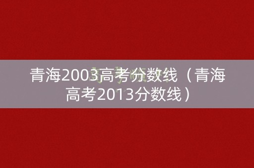 青海2003高考分数线（青海高考2013分数线）