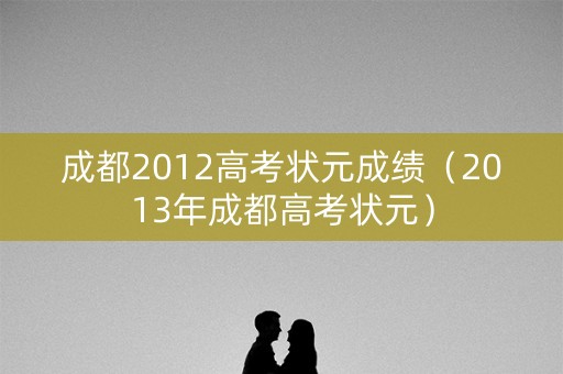 成都2012高考状元成绩（2013年成都高考状元）