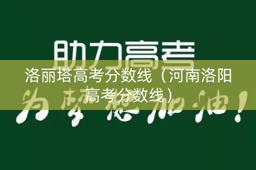 洛丽塔高考分数线（河南洛阳高考分数线）