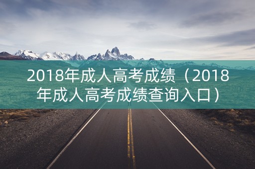 2018年成人高考成绩（2018年成人高考成绩查询入口）