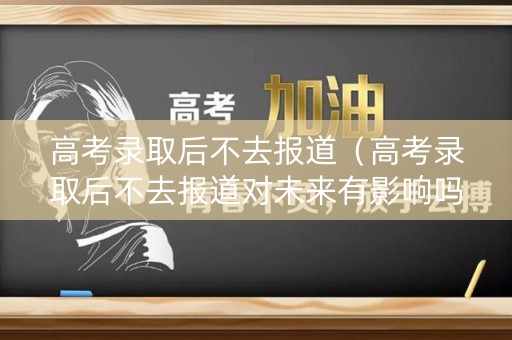 高考录取后不去报道（高考录取后不去报道对未来有影响吗）