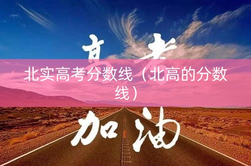 北实高考分数线（北高的分数线）