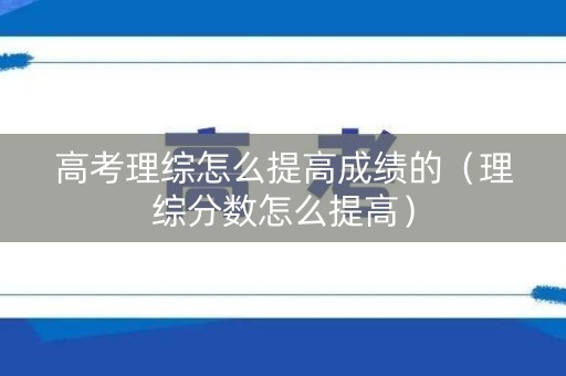 高考理综怎么提高成绩的（理综分数怎么提高）