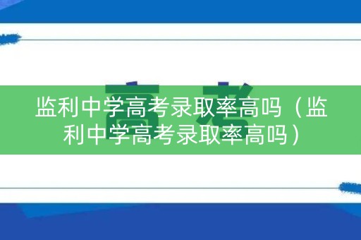 监利中学高考录取率高吗（监利中学高考录取率高吗）