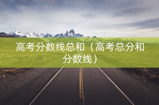 高考分数线总和（高考总分和分数线）