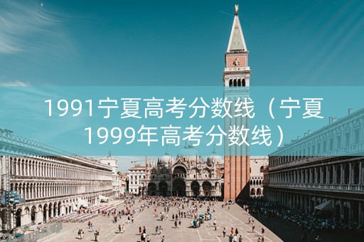 1991宁夏高考分数线（宁夏1999年高考分数线）