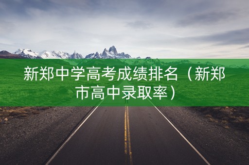 新郑中学高考成绩排名（新郑市高中录取率）