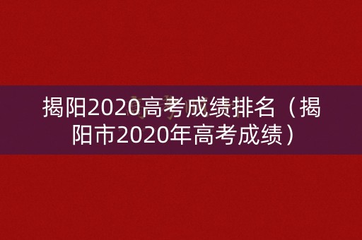 揭阳2020高考成绩排名（揭阳市2020年高考成绩）
