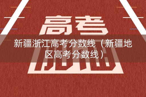 新疆浙江高考分数线（新疆地区高考分数线）