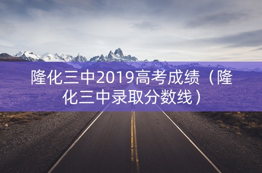 隆化三中2019高考成绩（隆化三中录取分数线）