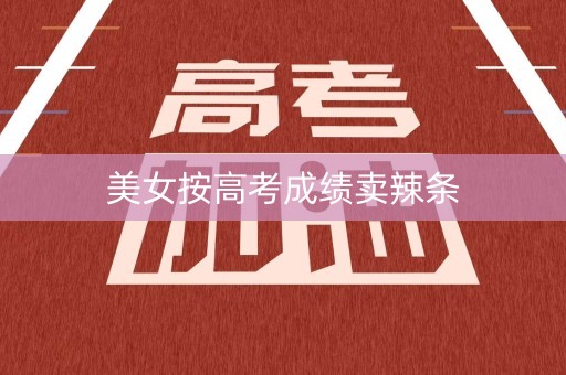 美女按高考成绩卖辣条