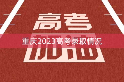 重庆2023高考录取情况