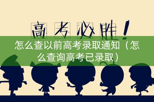 怎么查以前高考录取通知（怎么查询高考已录取）
