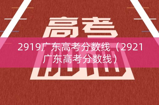 2919广东高考分数线（2921广东高考分数线）
