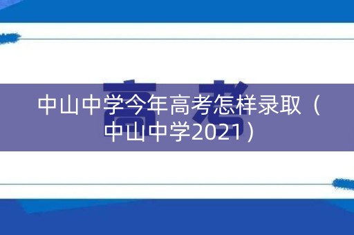 中山中学今年高考怎样录取（中山中学2021）