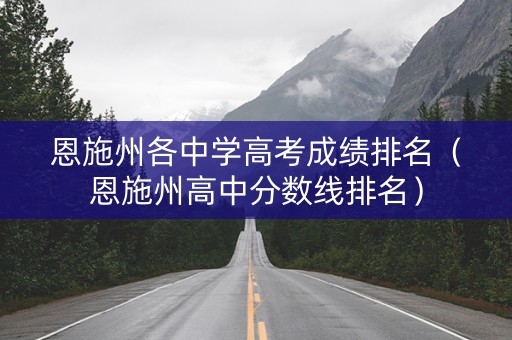 恩施州各中学高考成绩排名（恩施州高中分数线排名）