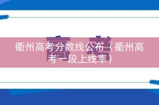 衢州高考分数线公布（衢州高考一段上线率）