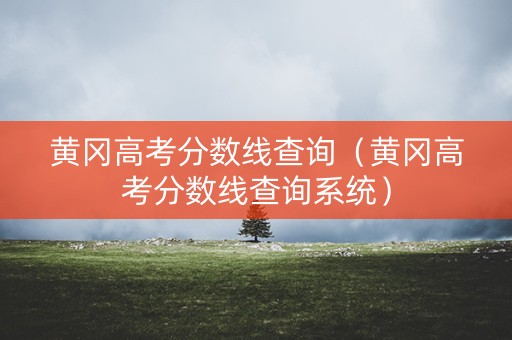 黄冈高考分数线查询（黄冈高考分数线查询系统）