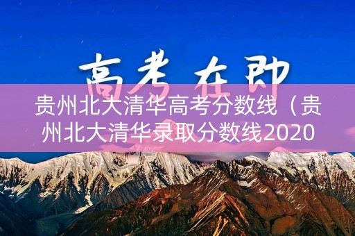 贵州北大清华高考分数线（贵州北大清华录取分数线2020）