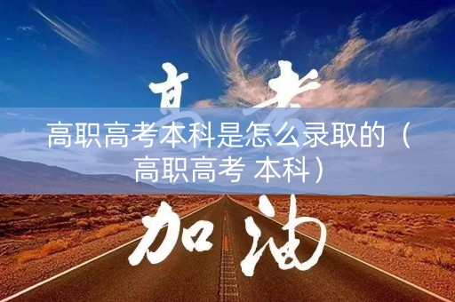 高职高考本科是怎么录取的（高职高考 本科）