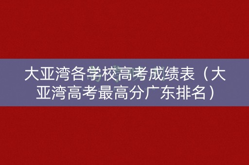 大亚湾各学校高考成绩表（大亚湾高考最高分广东排名）