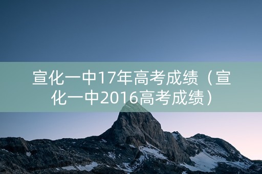 宣化一中17年高考成绩（宣化一中2016高考成绩）