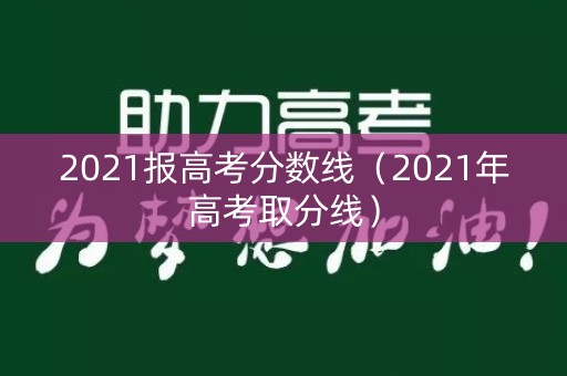 2021报高考分数线（2021年高考取分线）