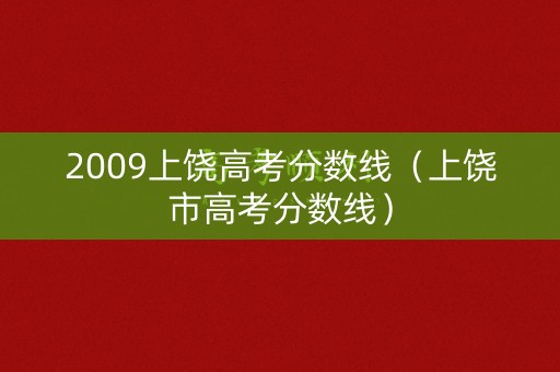 2009上饶高考分数线（上饶市高考分数线）