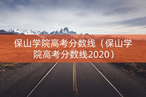 保山学院高考分数线（保山学院高考分数线2020）