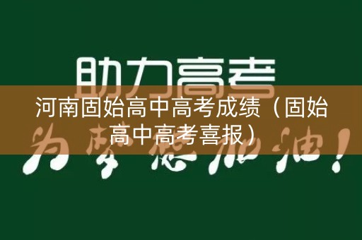 河南固始高中高考成绩（固始高中高考喜报）
